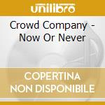 Crowd Company - Now Or Never cd musicale di Crowd Company