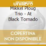 Mikkel Ploug Trio - At Black Tornado