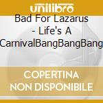 Bad For Lazarus - Life's A CarnivalBangBangBang cd musicale di Bad For Lazarus