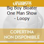 Big Boy Bloater One Man Show - Loopy cd