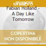 Fabian Holland - A Day Like Tomorrow cd musicale di Fabian Holland