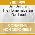 Dan Baird & The Homemade Sin - Get Loud cd