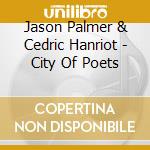 Jason Palmer & Cedric Hanriot - City Of Poets cd musicale di Jason Palmer & Cedric Hanriot