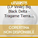 (LP Vinile) Big Black Delta - Tragame Tierra (2 Lp)