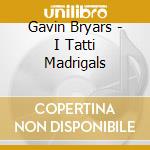 Gavin Bryars - I Tatti Madrigals cd musicale di Gavin Bryars