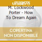 M. Lockwood Porter - How To Dream Again cd musicale di M. Lockwood Porter