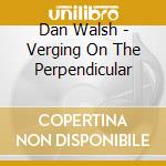 Dan Walsh - Verging On The Perpendicular cd musicale di Dan Walsh