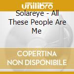 Solareye - All These People Are Me cd musicale di Solareye