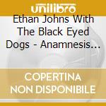 Ethan Johns With The Black Eyed Dogs - Anamnesis (2 Cd) cd musicale di Ethan Johns With The Black Eyed Dogs
