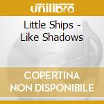 Little Ships - Like Shadows cd