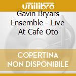 Gavin Bryars Ensemble - Live At Cafe Oto cd musicale
