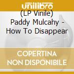 (LP Vinile) Paddy Mulcahy - How To Disappear vinile