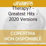 Therapy? - Greatest Hits - 2020 Versions cd