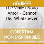 (LP Vinile) Novo Amor - Cannot Be. Whatsoever vinile