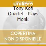 Tony Kofi Quartet - Plays Monk cd musicale