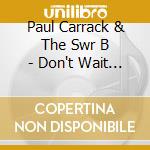Paul Carrack & The Swr B - Don't Wait Too Long cd musicale