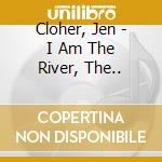 Cloher, Jen - I Am The River, The.. cd musicale
