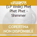(LP Vinile) Phet Phet Phet - Shimmer vinile