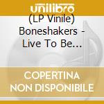 (LP Vinile) Boneshakers - Live To Be This vinile