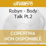 Robyn - Body Talk Pt.2 cd musicale di Robyn