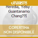 Heredia, Yelsy - Guantanamo Chang??I cd