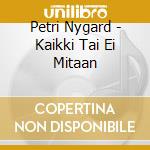 Petri Nygard - Kaikki Tai Ei Mitaan cd musicale di Petri Nygard