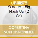 Scooter - Big Mash Up (2 Cd) cd musicale di Scooter