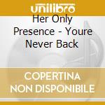 Her Only Presence - Youre Never Back cd