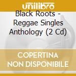 Black Roots - Reggae Singles Anthology (2 Cd) cd