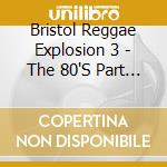 Bristol Reggae Explosion 3 - The 80'S Part Ii cd musicale di Artisti Vari