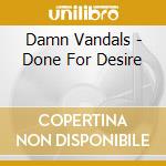 Damn Vandals - Done For Desire cd musicale di Damn Vandals