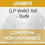 (LP Vinile) Xxl - Dude lp vinile di Xxl
