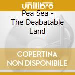 Pea Sea - The Deabatable Land cd