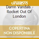 Damn Vandals - Rocket Out Of London cd musicale di Damn Vandals