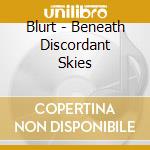 Blurt - Beneath Discordant Skies cd