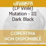 (LP Vinile) Mutation - III Dark Black lp vinile di Mutation
