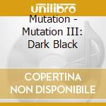 Mutation - Mutation III: Dark Black cd musicale di Mutation