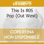 This Is 80S Pop (Out West) cd
