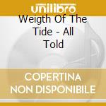 Weigth Of The Tide - All Told cd musicale di Weigth Of The Tide