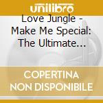 Love Jungle - Make Me Special: The Ultimate Collection 1987-1990 cd