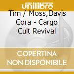 Tim / Moss,Davis Cora - Cargo Cult Revival cd musicale