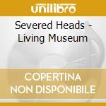 Severed Heads - Living Museum cd musicale