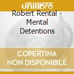 Robert Rental - Mental Detentions cd musicale