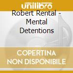 Robert Rental - Mental Detentions cd