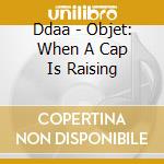 Ddaa - Objet: When A Cap Is Raising cd musicale