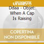 Ddaa - Objet: When A Cap Is Raising cd