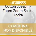 Cotton Joseph - Zoom Zoom Shaka Tacka cd musicale