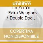 Lo Yo Yo - Extra Weapons / Double Dog Dare cd