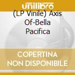 (LP Vinile) Axis Of-Bella Pacifica vinile