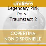 Legendary Pink Dots - Traumstadt 2 cd